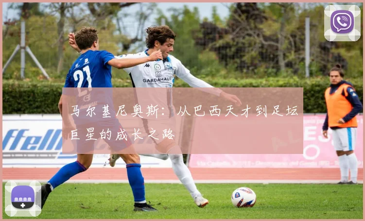 马尔基尼奥斯：从巴西天才到足坛巨星的成长之路